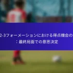 3-2-2-3フォーメーションにおける得点機会の創出:最終局面での意思決定