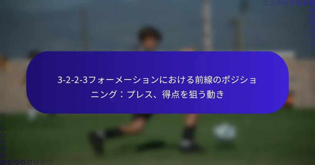 3-2-2-3フォーメーションにおける前線のポジショニング:プレス、得点を狙う動き