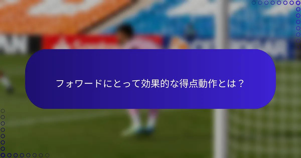 フォワードにとって効果的な得点動作とは?