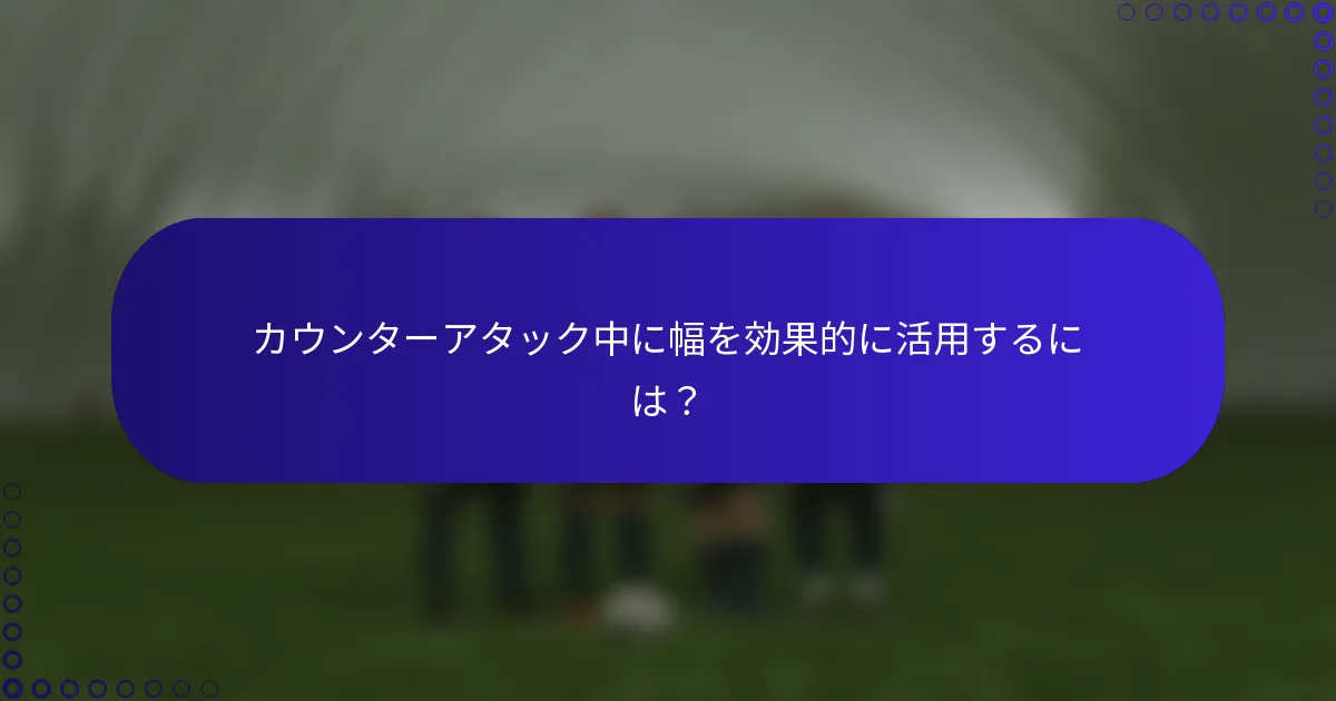 カウンターアタック中に幅を効果的に活用するには?