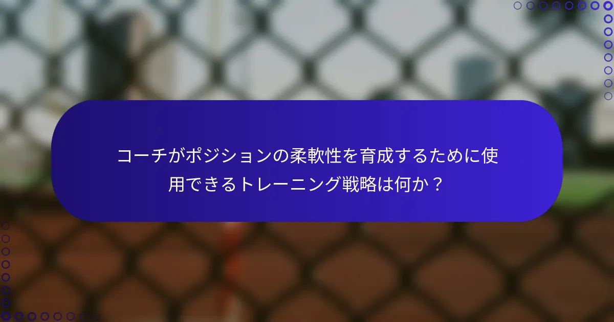 コーチがポジションの柔軟性を育成するために使用できるトレーニング戦略は何か？