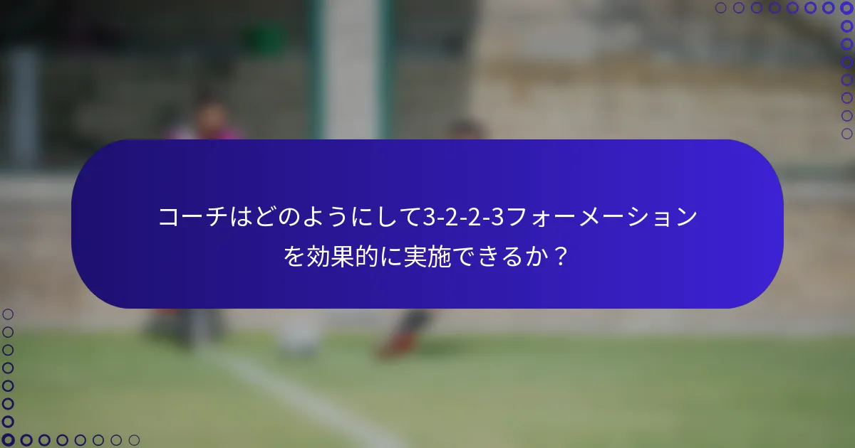 コーチはどのようにして3-2-2-3フォーメーションを効果的に実施できるか？
