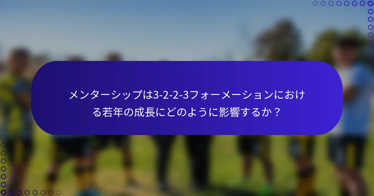 メンターシップは3-2-2-3フォーメーションにおける若年の成長にどのように影響するか？