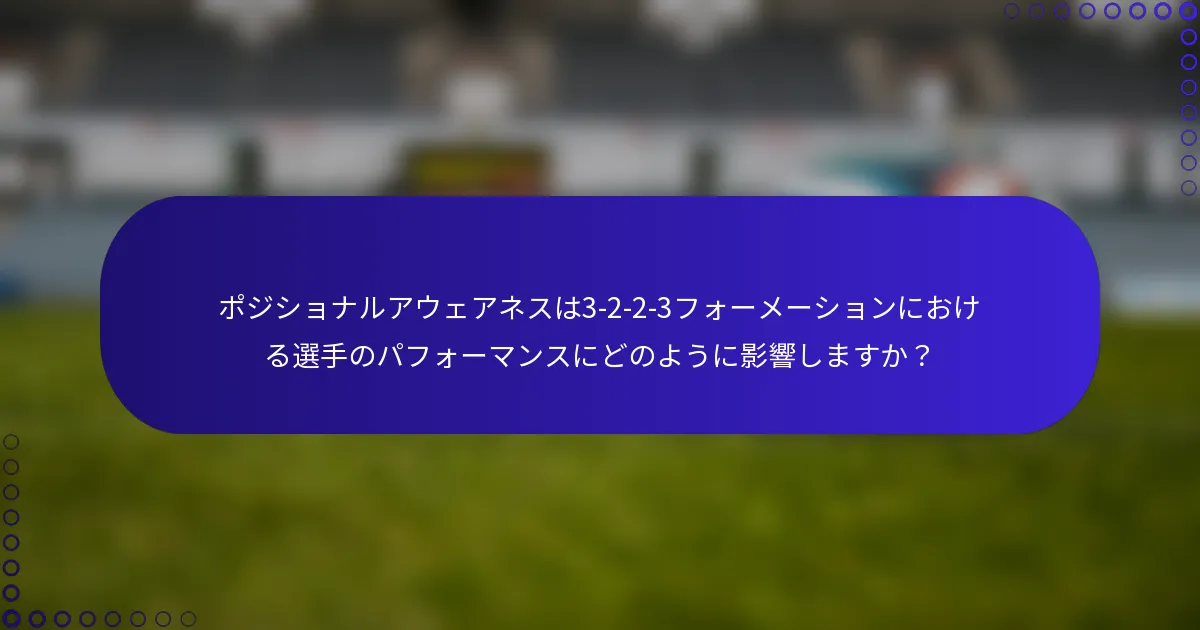 ポジショナルアウェアネスは3-2-2-3フォーメーションにおける選手のパフォーマンスにどのように影響しますか？