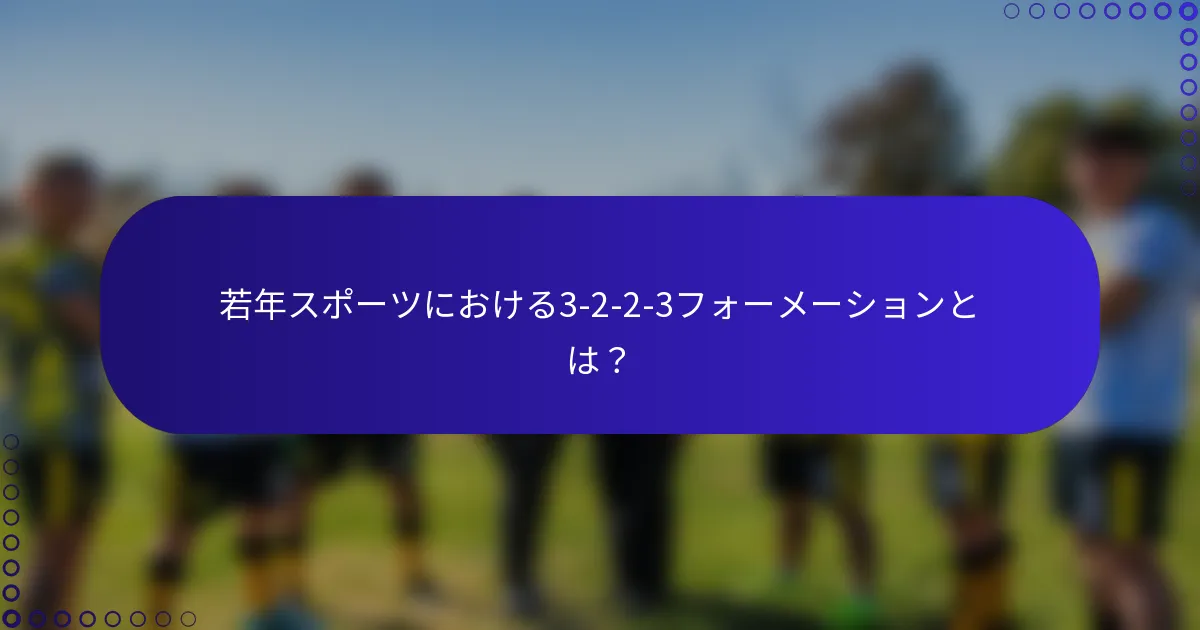 若年スポーツにおける3-2-2-3フォーメーションとは？