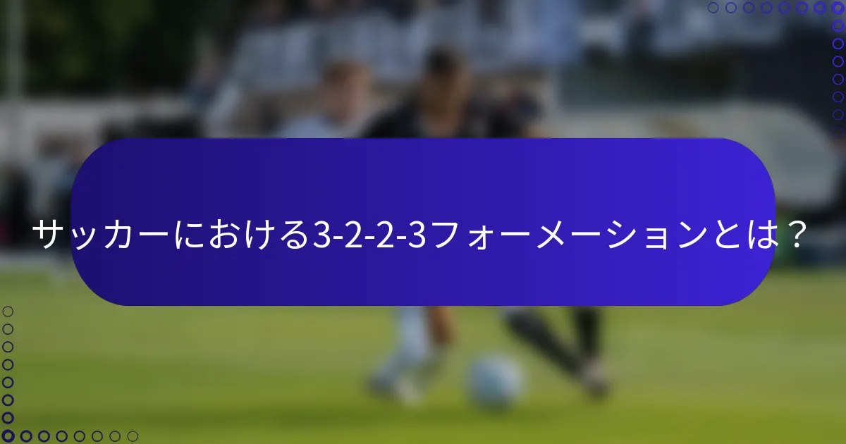 サッカーにおける3-2-2-3フォーメーションとは？