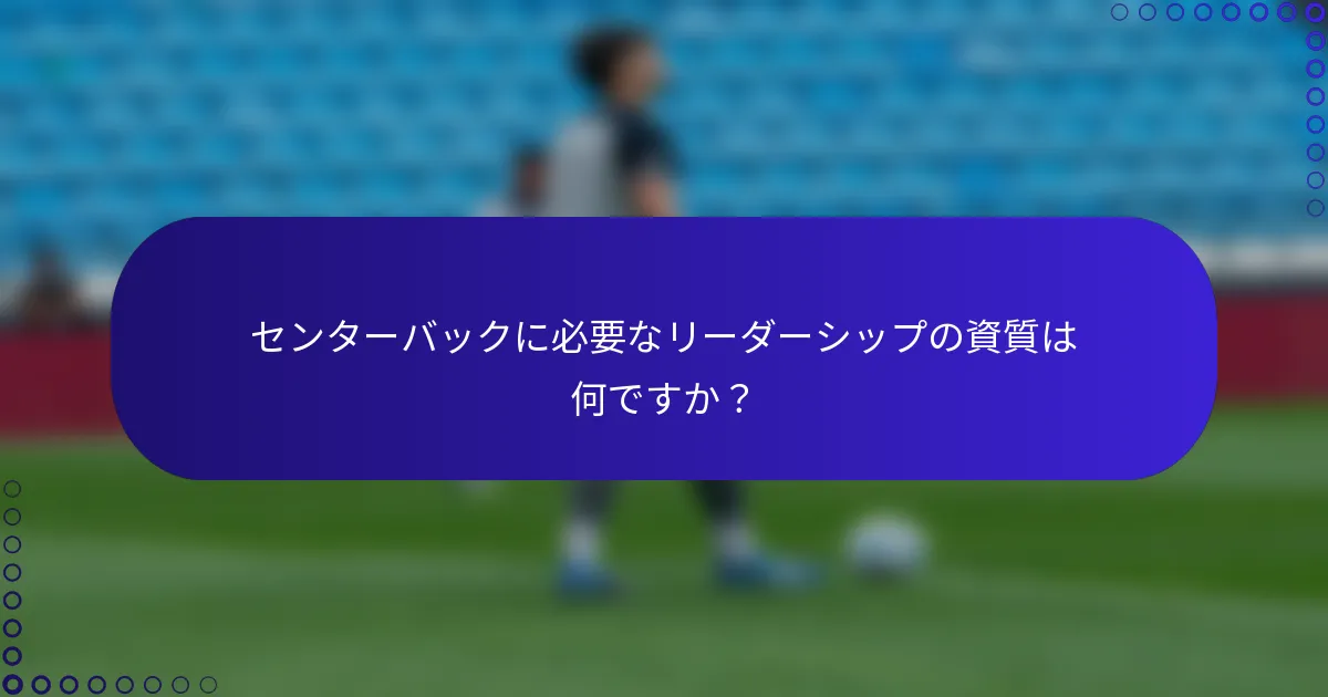 センターバックに必要なリーダーシップの資質は何ですか?