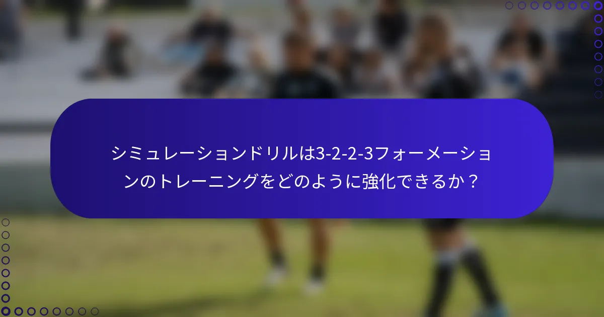 シミュレーションドリルは3-2-2-3フォーメーションのトレーニングをどのように強化できるか？