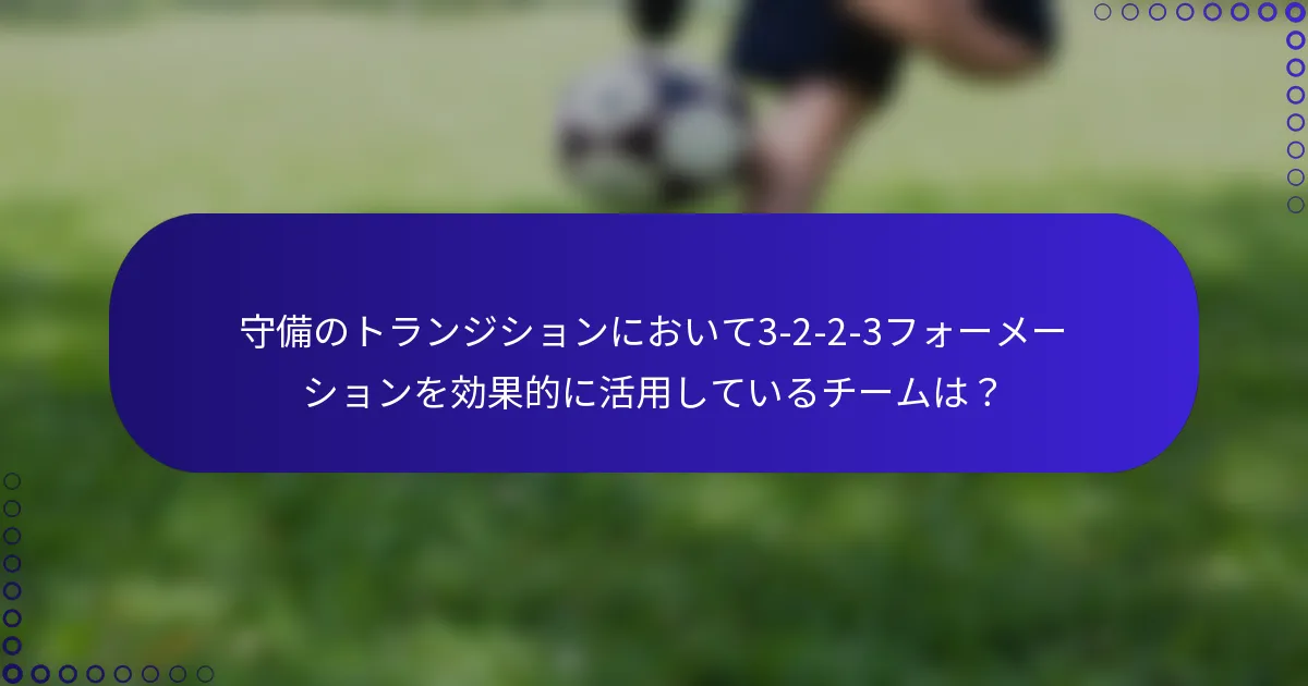守備のトランジションにおいて3-2-2-3フォーメーションを効果的に活用しているチームは?