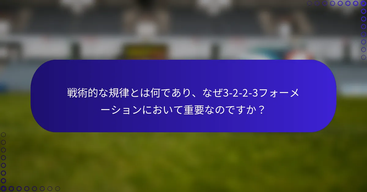 戦術的な規律とは何であり、なぜ3-2-2-3フォーメーションにおいて重要なのですか？